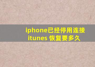 iphone已经停用连接itunes 恢复要多久